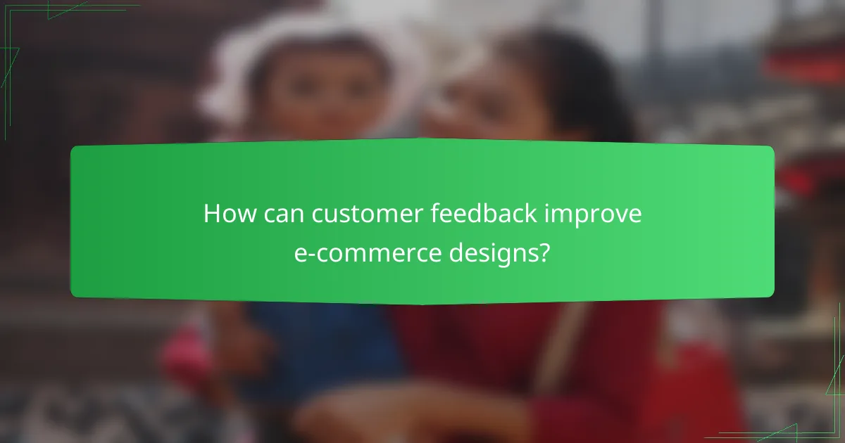 How can customer feedback improve e-commerce designs?