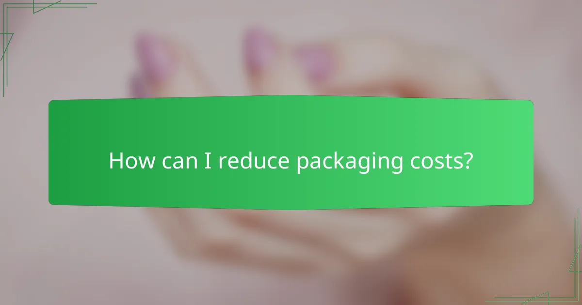 How can I reduce packaging costs?