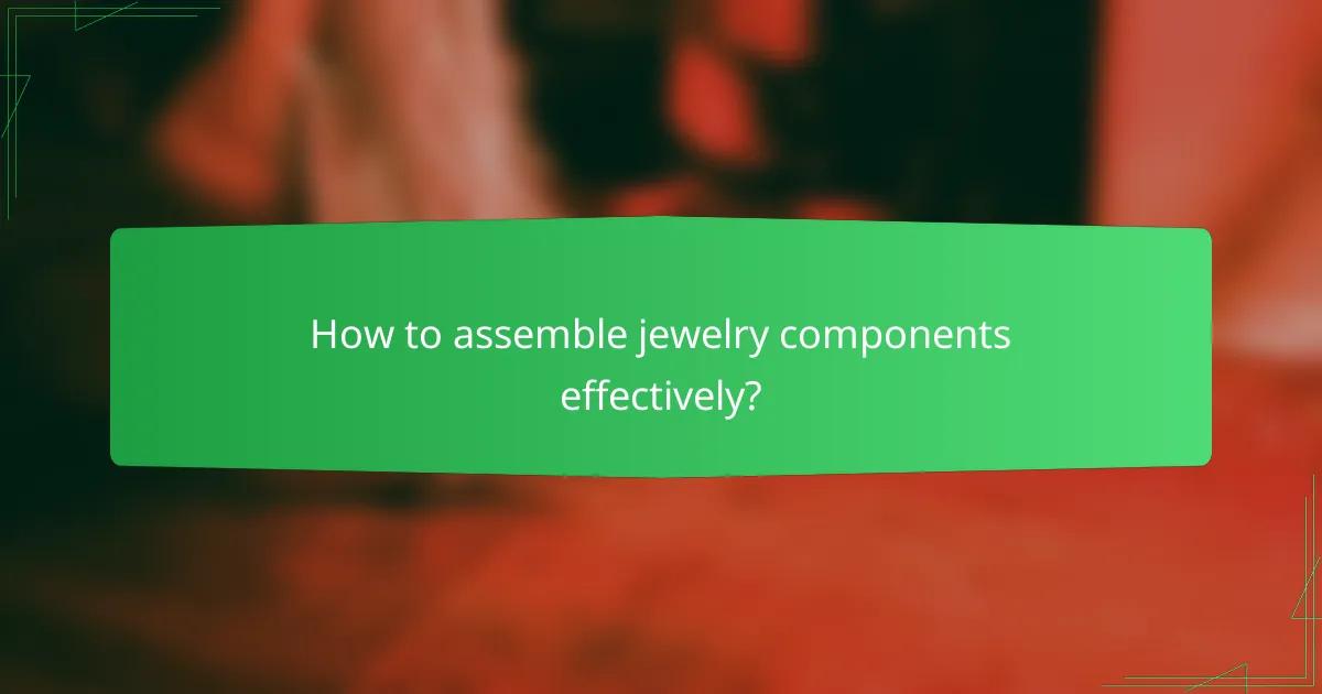 How to assemble jewelry components effectively?