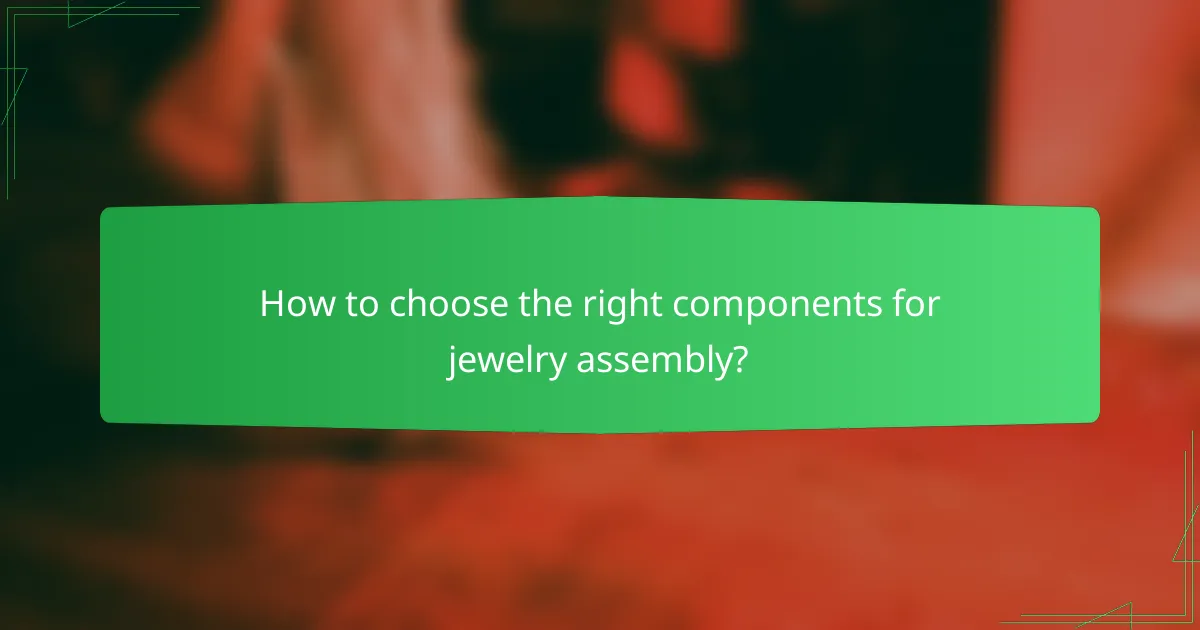 How to choose the right components for jewelry assembly?