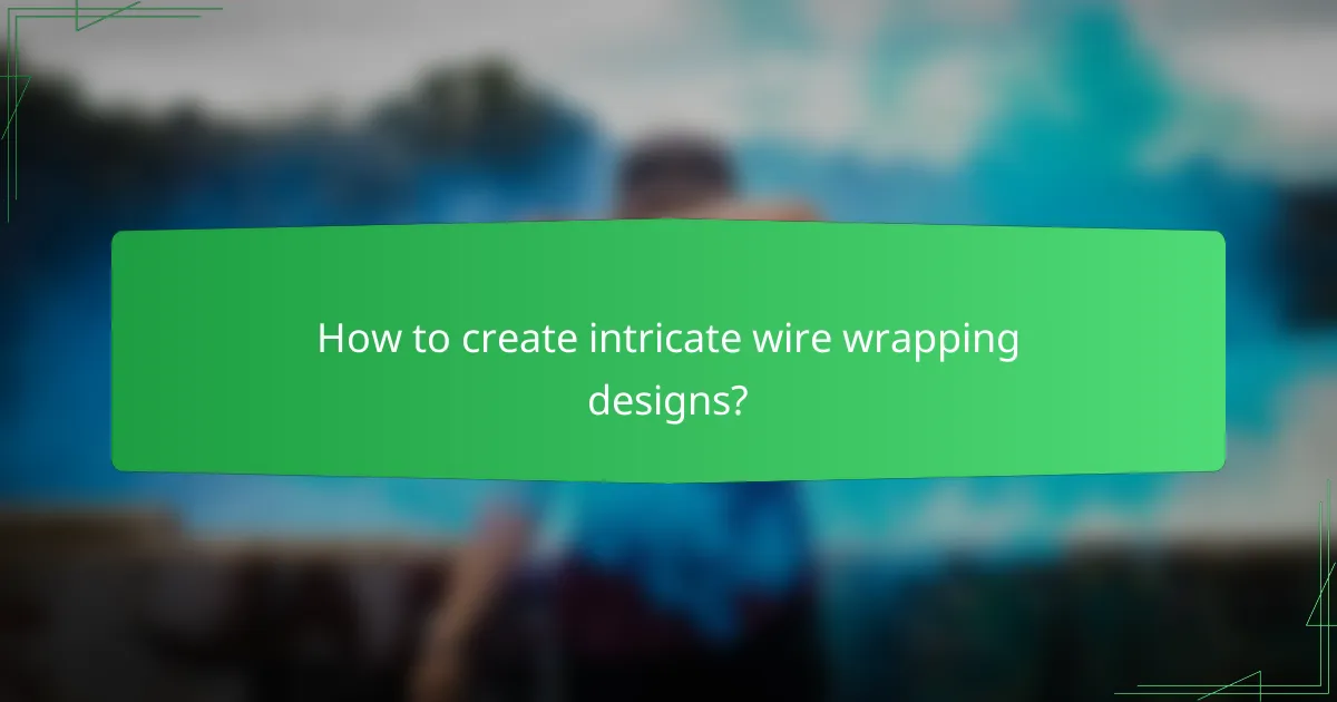 How to create intricate wire wrapping designs?