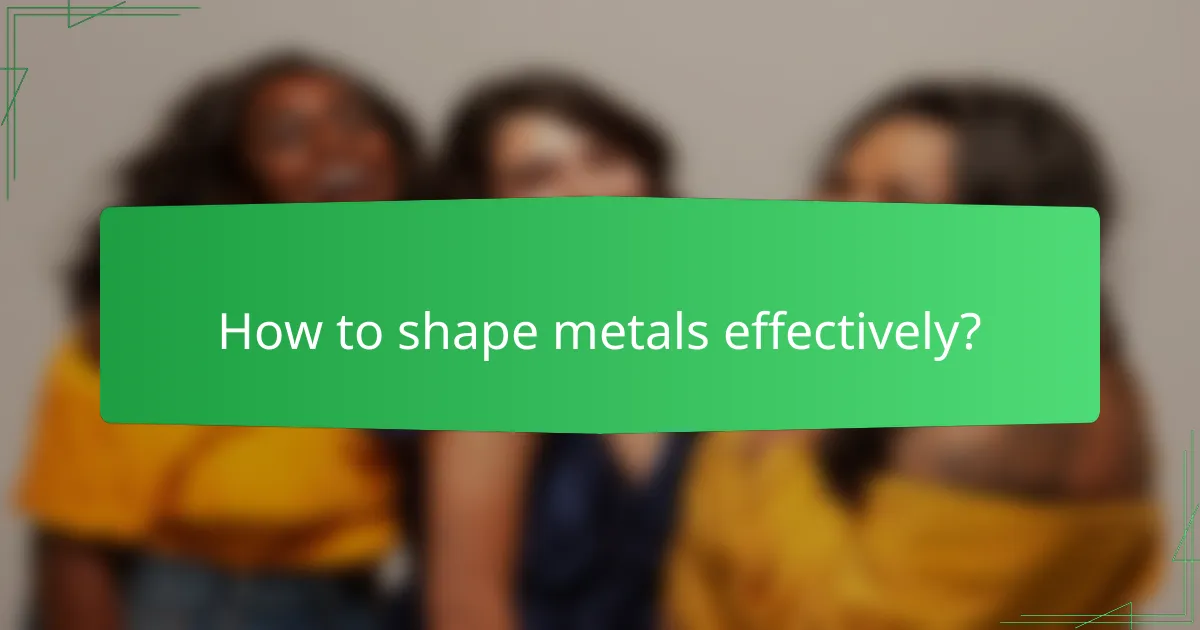 How to shape metals effectively?