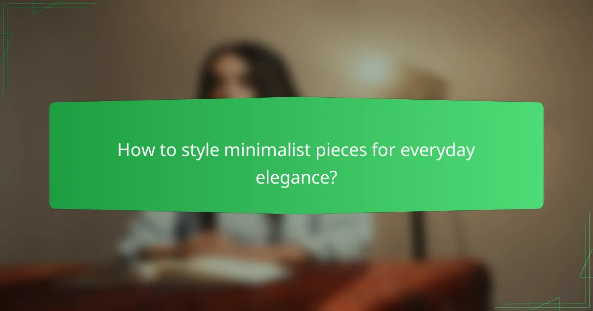How to style minimalist pieces for everyday elegance?
