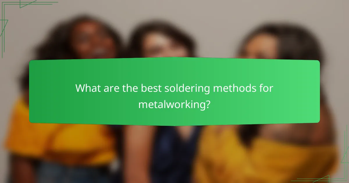 What are the best soldering methods for metalworking?