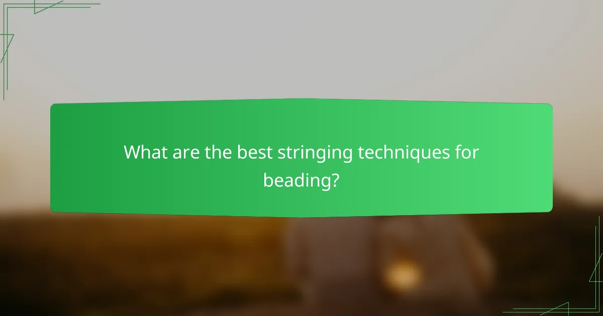 What are the best stringing techniques for beading?