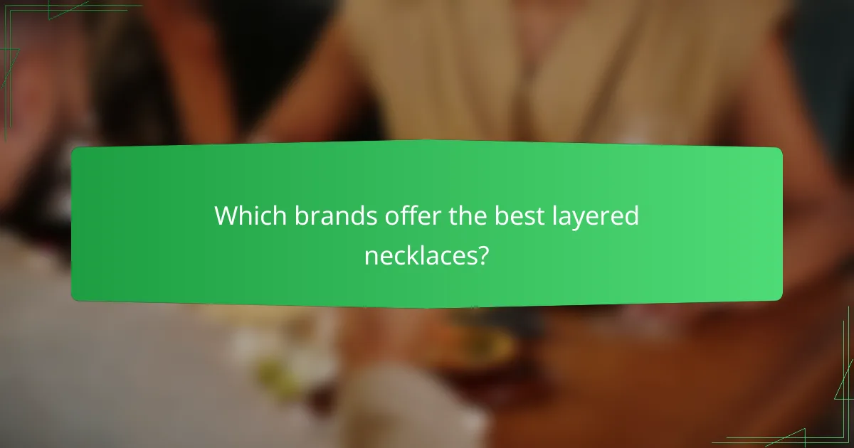 Which brands offer the best layered necklaces?